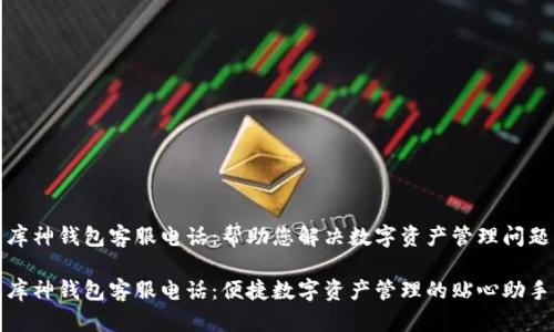 库神钱包客服电话:帮助您解决数字资产管理问题
库神钱包客服电话:便捷数字资产管理的贴心助手