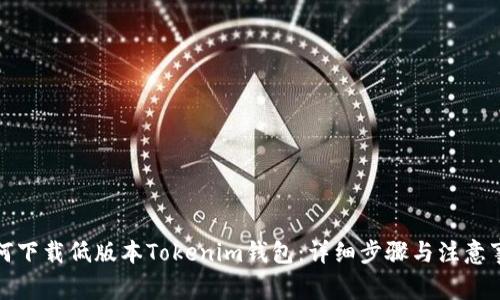 如何下载低版本Tokenim钱包：详细步骤与注意事项