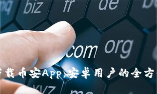 如何下载币安App：安卓用户的全方位指南