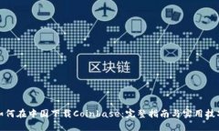 如何在中国下载Coinbase：完整指南与实
