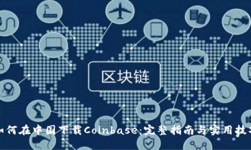 如何在中国下载Coinbase:完整指南与实用技巧