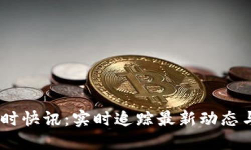 币圈24小时快讯：实时追踪最新动态与市场趋势