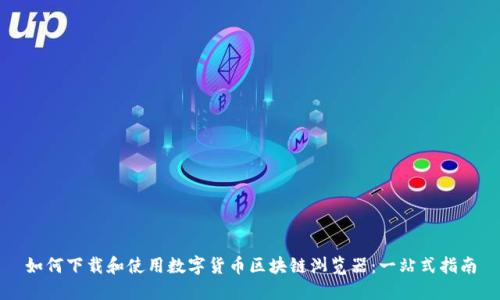 如何下载和使用数字货币区块链浏览器:一站式指南