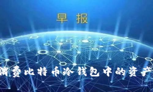 如何安全消费比特币冷钱包中的资产：全面指南