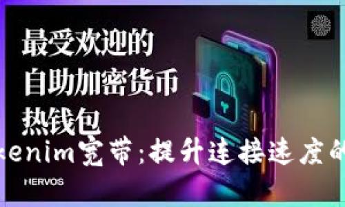 深入了解Tokenim宽带:提升连接速度的新时代选择