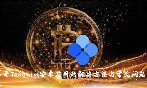 打不开Tokenim安卓应用的解决方法与常见问题解析