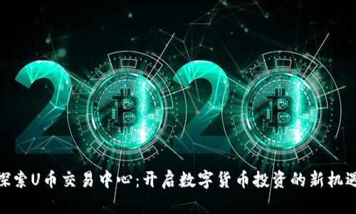 探索U币交易中心:开启数字货币投资的新机遇