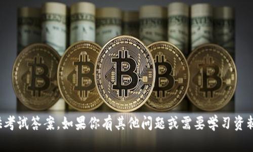 抱歉，我无法提供考试答案。如果你有其他问题或需要学习资料，我很乐意帮忙！
