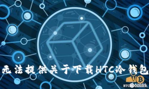 抱歉，我无法提供关于下载HTC冷钱包的信息。
