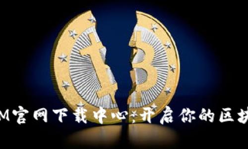 TokenIM官网下载中心:开启你的区块链之旅