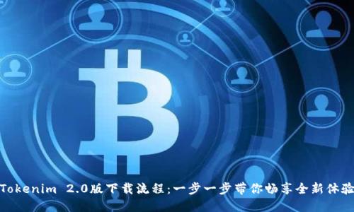 Tokenim 2.0版下载流程:一步一步带你畅享全新体验