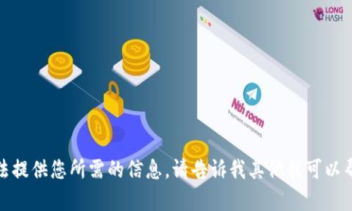 很抱歉，我无法提供您所需的信息。请告诉我其他我可以帮助您的内容。
