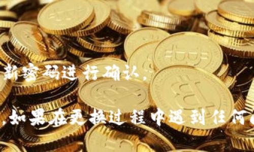 要更换Tokenim的密码，请按照以下步骤进行操作：

### 第一步：登录账号
1. 打开Tokenim官网或应用程序。
2. 输入您的账号和当前密码，然后点击“登录”按钮。

### 第二步：进入账户设置
1. 登录成功后，找到您的账号头像或用户名，通常位于页面的右上角。
2. 点击头像或用户名，在下拉菜单中选择“账户设置”或“个人资料”。

### 第三步：选择更改密码
1. 在账户设置页面，寻找“安全”或“密码”选项。
2. 点击“更改密码”或“修改密码”链接。

### 第四步：输入新密码
1. 系统会要求您输入当前密码和新密码。确保新密码满足安全要求（通常包括大写字母、小写字母、数字和特殊字符）。
2. 输入确认的新密码。

### 第五步：保存更改
1. 确认所有信息无误后，点击“保存”或“提交”按钮。
2. 系统可能会提示您密码已成功更改。

### 第六步：安全退出
1. 为了安全，建议您在更换密码后退出账号，再次登录用新密码进行确认。

通过这些简单的步骤，您就可以顺利更换Tokenim的密码。如果在更换过程中遇到任何问题，建议参考Tokenim的帮助中心或联系客服获得支持。