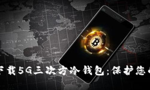 如何安全下载5G三次方冷钱包:保护您的加密资产
