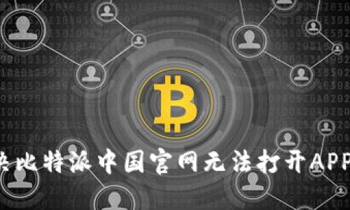 如何解决比特派中国官网无法打开APP的问题？