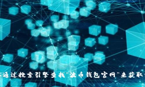 对不起，我无法提供有关特定网站的最新信息或链接。你可以通过搜索引擎查找“波币钱包官网”来获取相关信息。确保访问官方网站以确保信息的准确性和安全性。
