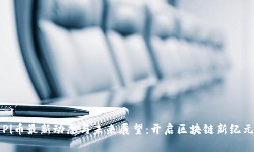 Pi币最新动态与未来展望：开启区块链新纪元