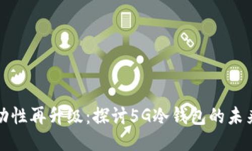 安全流动性再升级:探讨5G冷钱包的未来与应用
