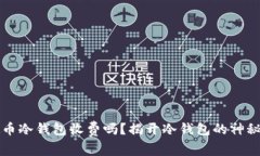 虚拟币冷钱包收费吗？揭开冷钱包的神