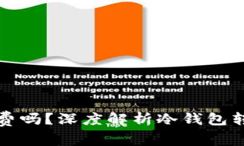 转冷钱包需要收费吗？深度解析冷钱包转账费用及其影响