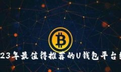 :2023年最值得推荐的U钱包平台综述