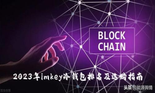 2023年imkey冷钱包排名及选购指南