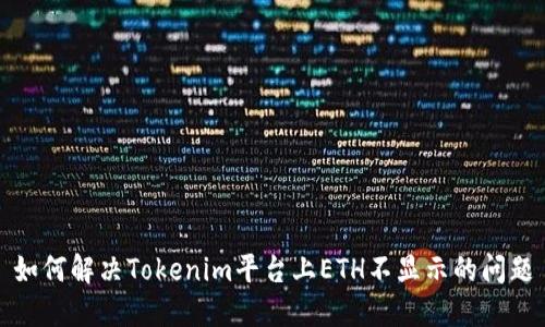 如何解决Tokenim平台上ETH不显示的问题