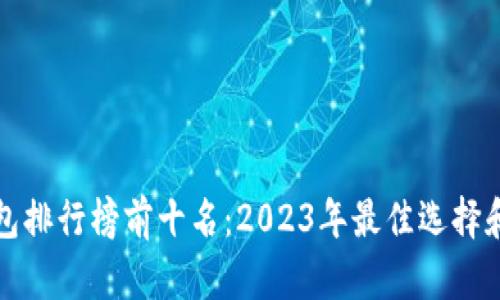 热钱包排行榜前十名：2023年最佳选择和评测