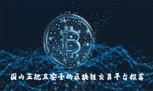 国内正规且安全的区块链交易平台推荐