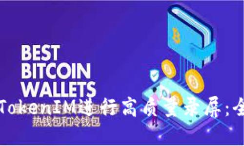 如何使用TokenIM进行高质量录屏：全方位指南