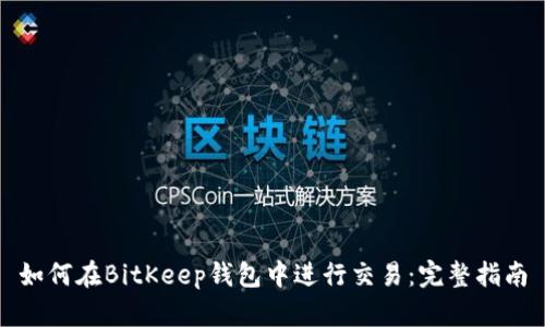 如何在BitKeep钱包中进行交易：完整指南