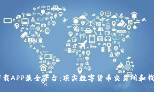 币圈下载APP最全平台：顶尖数字货币交易所和钱包推荐