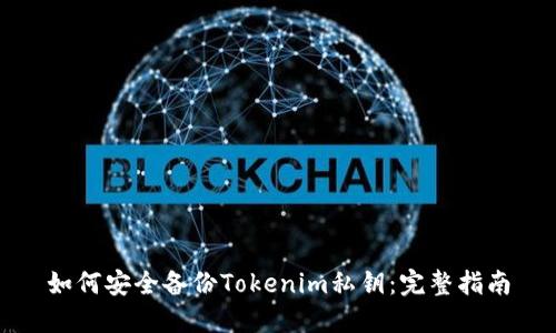 如何安全备份Tokenim私钥：完整指南