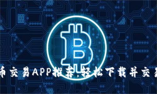 最佳虚拟币交易APP推荐：轻松下载并交易加密货币